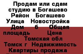 Продам или сдам студию в Богашево › Район ­ Богашево › Улица ­ Новостройка › Дом ­ 19б/2 › Общая площадь ­ 22 › Цена ­ 840 000 - Томская обл., Томск г. Недвижимость » Квартиры продажа   . Томская обл.,Томск г.